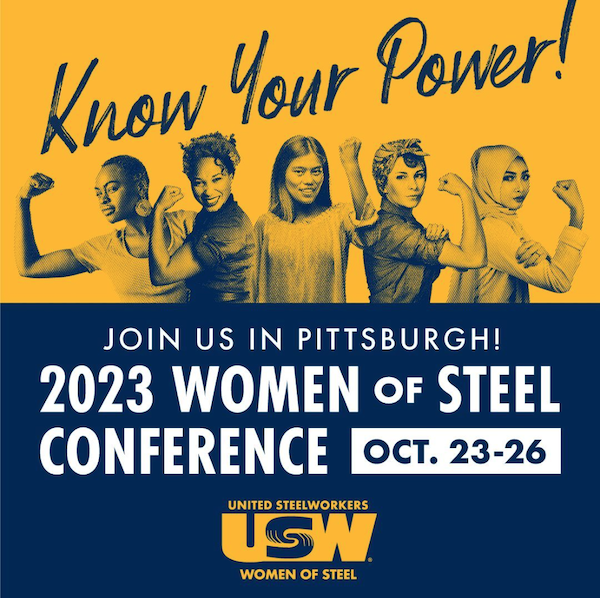 An image with a yellow background on the top half that has the text "Know your power" and 5 individuals raising their arms 90 degrees and fists up. The bottom half is a blue background with the text that says"Join us in Pittsburgh! 2023 Women of Steel Conference Oct. 23-26" There is a logo underneath that says "United Steelworkers USW Women of Steel"