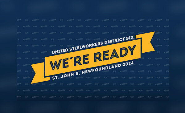 An image with a blue background. There is a slanted yellow ribbon that says 'We're Ready' On top of the ribbon, there is text that says 'United Steelworkers District Six.' The text under the ribbon says 'St. John's, Newfoundland and Labrador 2024'